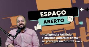 Inteligência Artificial e direitos autorais: como se proteger no futuro? Parte 2